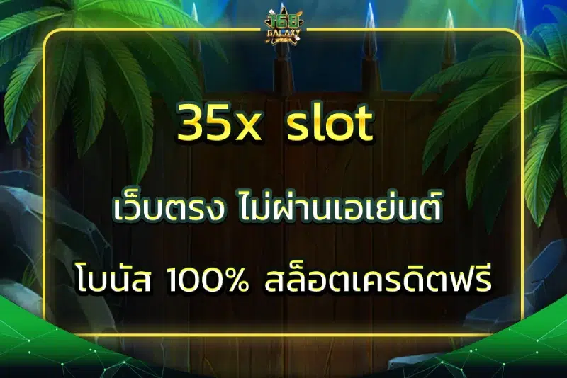 35x slot เว็บตรง ไม่ผ่านเอเย่นต์ โบนัส 100% สล็อตเครดิตฟรี