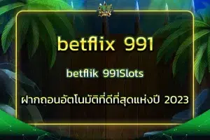 betflix 991 | betflik 991Slots ฝากถอนอัตโนมัติที่ดีที่สุดแห่งปี 2022