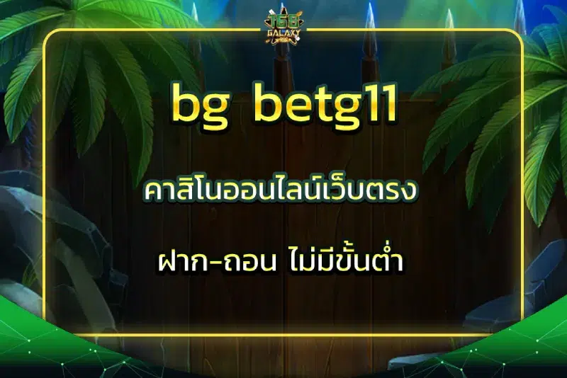 bg betg11 คาสิโนออนไลน์เว็บตรง ฝาก-ถอน ไม่มีขั้นต่ำ