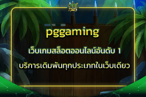 pggaming เว็บเกมสล็อตออนไลน์อันดับ 1 บริการเดิมพันทุกประเภทในเว็บเดียว